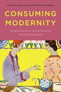 Consuming Modernity di Cheryl Krasnick Warsh, Dan Malleck edito da University of British Columbia Press