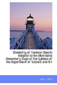 Chemistry Of Common Objects Adapted To The Alternative Elementary Stage Of The Syllabus Of The Depar di John J Pilley edito da Bibliolife