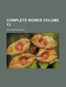 Complete Works Volume 13 di Leo Nikolayevich Tolstoy edito da Rarebooksclub.com