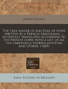 The True Maner Of Electing Of Popes Writ di Jerome Bignon edito da Eebo Editions, Proquest