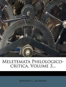 Meletemata Philologico-critica, Volume 3... di Johann G. Altmann edito da Nabu Press