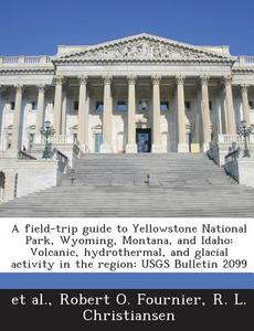 A Field-trip Guide To Yellowstone National Park, Wyoming, Montana, And Idaho di Robert O Fournier, R L Christiansen edito da Bibliogov