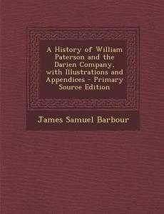 A History of William Paterson and the Darien Company, with Illustrations and Appendices di James Samuel Barbour edito da Nabu Press