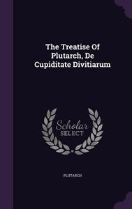 The Treatise Of Plutarch, De Cupiditate Divitiarum edito da Palala Press