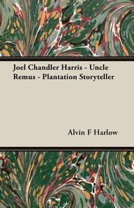 Joel Chandler Harris - Uncle Remus - Plantation Storyteller di Alvin F Harlow edito da Yutang Press