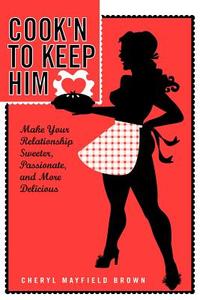 Cook'n to Keep Him: Make Your Relationship Sweeter, Passionate and More Delicious di Cheryl Mayfield Brown edito da AUTHORHOUSE
