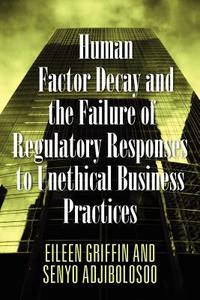 Human Factor Decay And The Failure Of Regulatory Responses To Unethical Business Practices di Eileen Griffin, Senyo Adjibolosoo edito da Outskirts Press