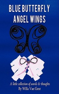 Blue Butterfly Angel Wings: A Little Collection of Words & Thoughts di Van Gent Willa Van Gent, Willa Van Gent edito da AUTHORHOUSE