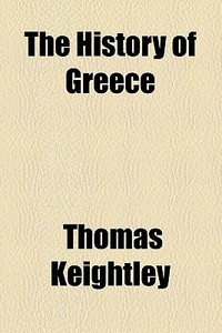 The History Of Greece di Thomas Keightley edito da General Books Llc