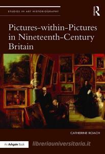 Pictures-within-Pictures in Nineteenth-Century Britain di Catherine Roach edito da Taylor & Francis Ltd