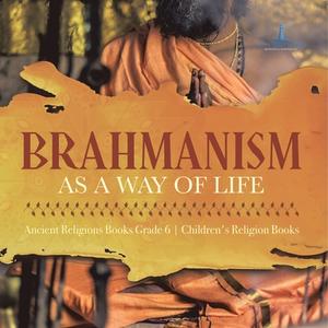 Brahmanism as a Way of Life   Ancient Religions Books Grade 6   Children's Religion Books di One True Faith edito da One True Faith