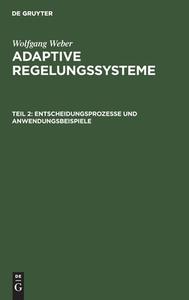 Adaptive Regelungssysteme, Teil 2, Entscheidungsprozesse und Anwendungsbeispiele di Wolfgang Weber edito da De Gruyter