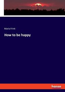 How to be happy di Maria Frink edito da hansebooks