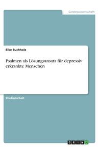 Psalmen als Lösungsansatz für depressiv erkrankte Menschen di Elke Buchholz edito da GRIN Verlag