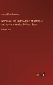 Nomads of the North; A Story of Romance and Adventure under the Open Stars di James Oliver Curwood edito da Outlook Verlag