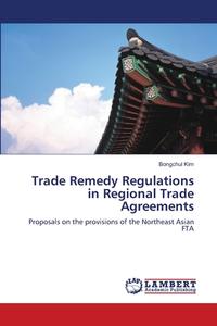Trade Remedy Regulations in Regional Trade Agreements di Bongchul Kim edito da LAP Lambert Acad. Publ.