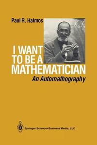 I Want To Be A Mathematician : An Automathography di P.R. Halmos edito da Springer