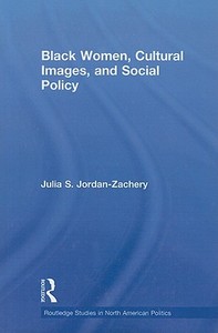 Black Women, Cultural Images and Social Policy di Julia S. (Providence College Jordan-Zachery edito da Taylor & Francis Ltd