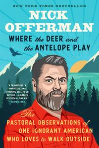 Where the Deer and the Antelope Play: The Pastoral Observations of One Ignorant American Who Likes to Walk Outside di Nick Offerman edito da DUTTON BOOKS