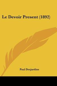 Le Devoir Present (1892) di Paul Desjardins edito da Kessinger Publishing