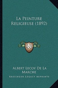 La Peinture Religieuse (1892) di Albert Lecoy De La Marche edito da Kessinger Publishing