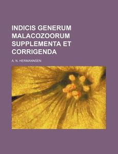 Indicis Generum Malacozoorum Supplementa Et Corrigenda di A. N. Hermannsen edito da Rarebooksclub.com
