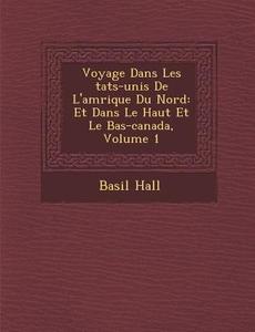 Voyage Dans Les Tats-Unis de L'Am Rique Du Nord: Et Dans Le Haut Et Le Bas-Canada, Volume 1 di Basil Hall edito da SARASWATI PR