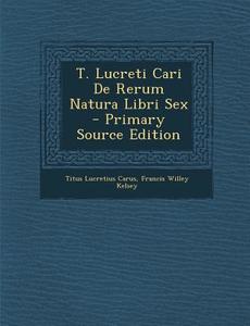 T. Lucreti Cari de Rerum Natura Libri Sex di Titus Lucretius Carus, Francis Willey Kelsey edito da Nabu Press