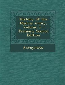 History of the Madras Army, Volume 3 - Primary Source Edition di Anonymous edito da Nabu Press