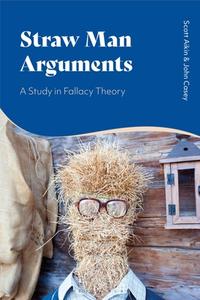 Straw Man Arguments: A Study in Fallacy Theory di Scott Aikin, John Casey edito da BLOOMSBURY ACADEMIC
