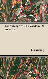 Lin Yutang on the Wisdom of America di Lin Yutang edito da Parker Press