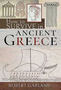 How To Survive In Ancient Greece di Robert Garland edito da Pen & Sword Books Ltd