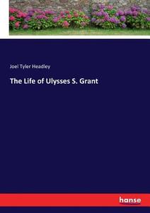 The Life of Ulysses S. Grant di Joel Tyler Headley edito da hansebooks