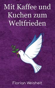 Mit Kaffee und Kuchen zum Weltfrieden di Florian Weisheit edito da Books on Demand