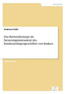 Das Barwertkonzept als Steuerungsinstrument des Kundeneinlagengeschäftes von Banken di Andreas Friebl edito da Diplom.de