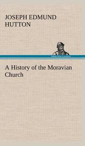 A History of the Moravian Church di Joseph Edmund Hutton edito da TREDITION CLASSICS