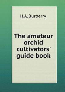 The Amateur Orchid Cultivators' Guide Book di H A Burberry edito da Book On Demand Ltd.