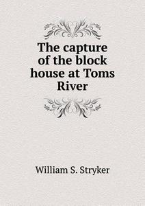 The Capture Of The Block House At Toms River di William S Stryker edito da Book On Demand Ltd.