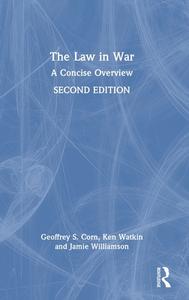 The Law In War di Geoffrey S. Corn, Ken Watkin, Jamie Williamson edito da Taylor & Francis Ltd