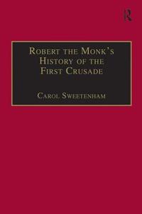 Robert the Monk's History of the First Crusade di Dr. Carol Sweetenham edito da Taylor & Francis Ltd