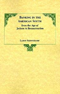 Banking in the American South from the Age of Jackson to Reconstruction di Larry Schweikart edito da LSU Press