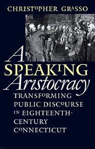 Speaking Aristocracy: Transforming Public Discourse in Eighteenth-Century Connecticut di Christopher Grasso edito da University of North Carolina Press
