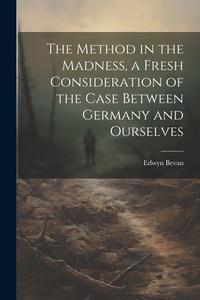 The Method in the Madness, a Fresh Consideration of the Case Between Germany and Ourselves di Edwyn Bevan edito da LEGARE STREET PR