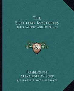 The Egyptian Mysteries: Rites, Symbols and Offerings di Iamblichos, Alexander Wilder edito da Kessinger Publishing
