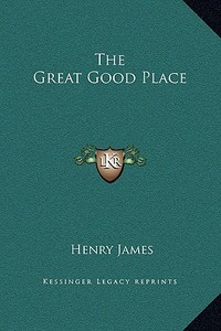 The Great Good Place di Henry James edito da Kessinger Publishing