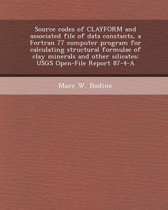 Source Codes of Clayform and Associated File of Data Constants, a FORTRAN 77 Computer Program for Calculating Structural Formulae of Clay Minerals and di Hilary C. Cisco Reuter, Marc W. Bodine edito da Bibliogov