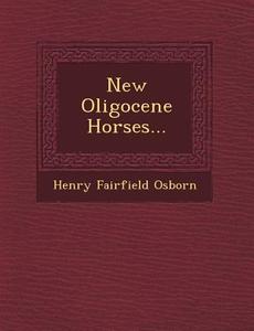 New Oligocene Horses... di Henry Fairfield Osborn edito da SARASWATI PR