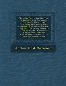 Chess: Its Poetry and Its Prose: A Practical and Theoretical Treatise on the Arts of Composing and Solving Chess Problems, wi di Arthur Ford MacKenzie edito da Nabu Press