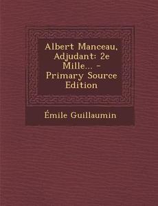 Albert Manceau, Adjudant: 2e Mille... - Primary Source Edition di Emile Guillaumin edito da Nabu Press