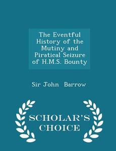 The Eventful History Of The Mutiny And Piratical Seizure Of H.m.s. Bounty - Scholar's Choice Edition di Sir John Barrow edito da Scholar's Choice